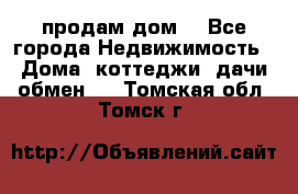 продам дом. - Все города Недвижимость » Дома, коттеджи, дачи обмен   . Томская обл.,Томск г.